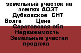 земельный участок на землях АОЗТ “Дубковское“,СНТ “Волга -2“ › Цена ­ 75 000 - Саратовская обл. Недвижимость » Земельные участки продажа   